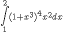 \Bigint_1^2{(1+x^3)^4x^2dx